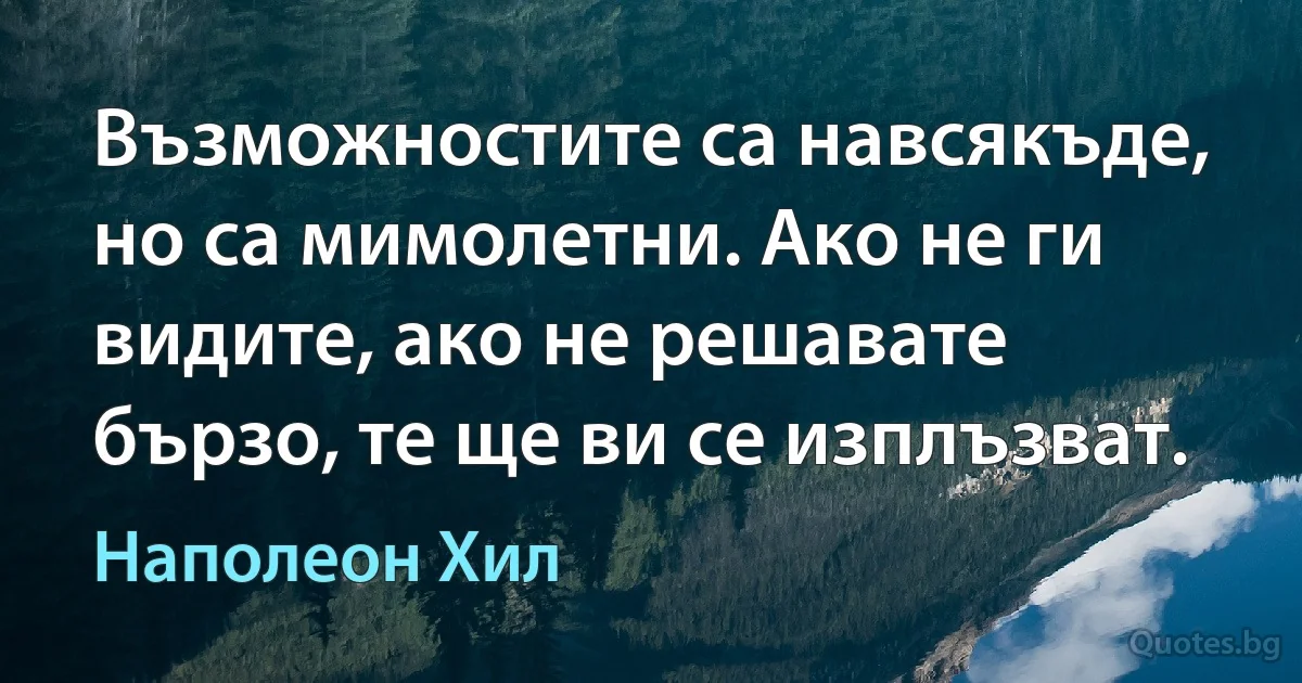 Възможностите са навсякъде, но са мимолетни. Ако не ги видите, ако не решавате бързо, те ще ви се изплъзват. (Наполеон Хил)