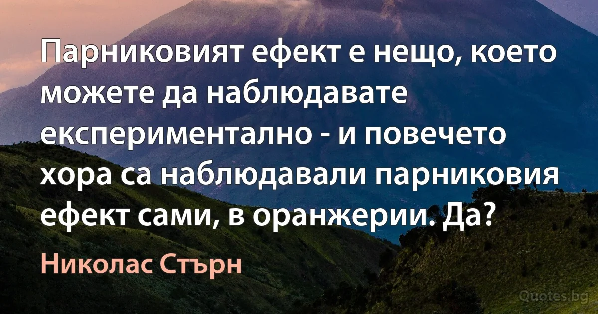 Парниковият ефект е нещо, което можете да наблюдавате експериментално - и повечето хора са наблюдавали парниковия ефект сами, в оранжерии. Да? (Николас Стърн)