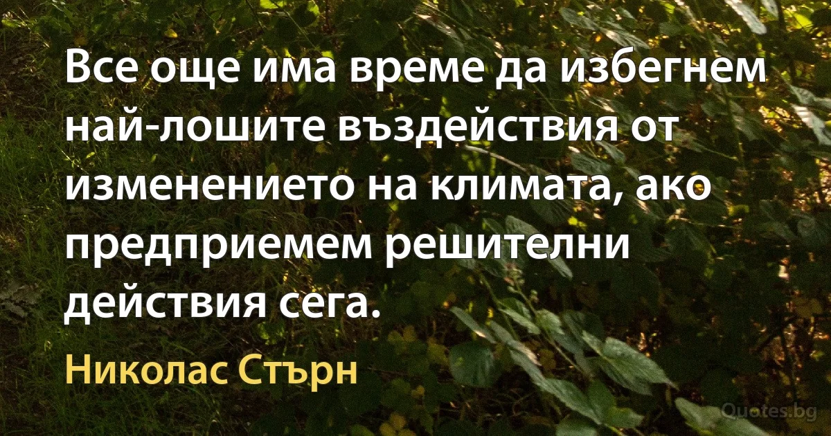 Все още има време да избегнем най-лошите въздействия от изменението на климата, ако предприемем решителни действия сега. (Николас Стърн)