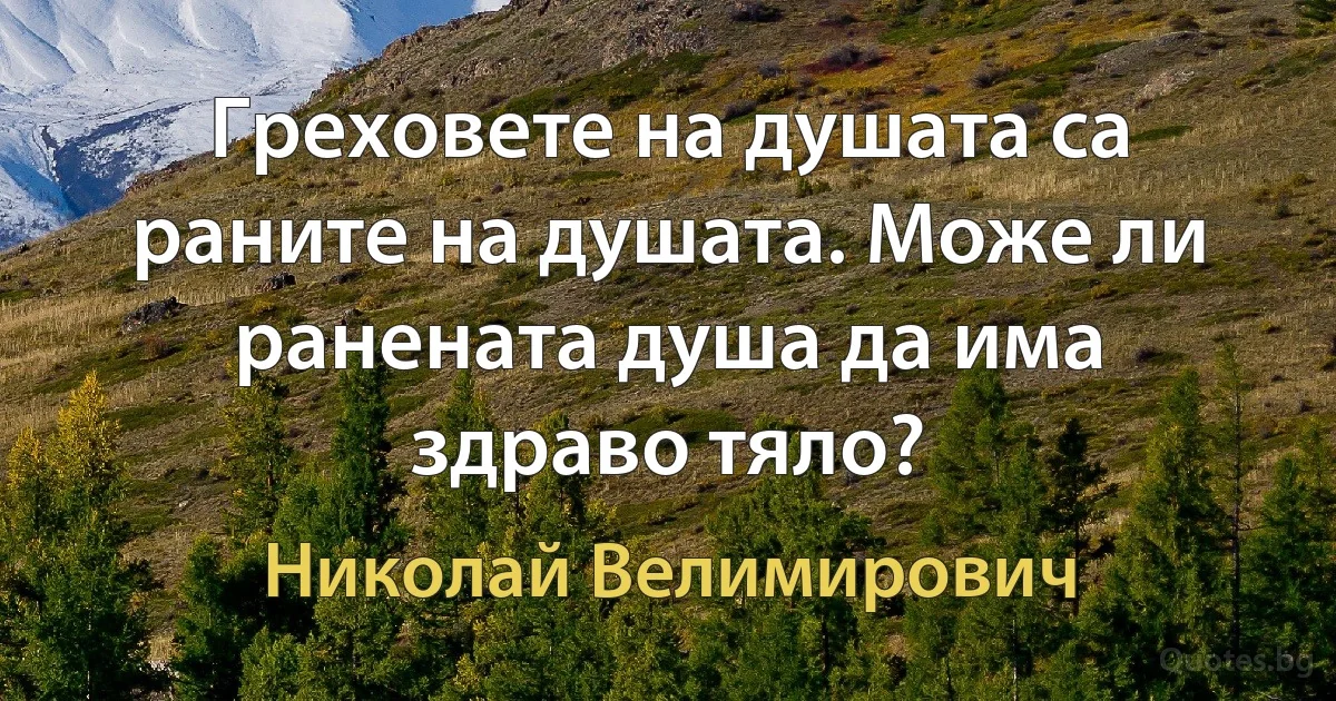 Греховете на душата са раните на душата. Може ли ранената душа да има здраво тяло? (Николай Велимирович)