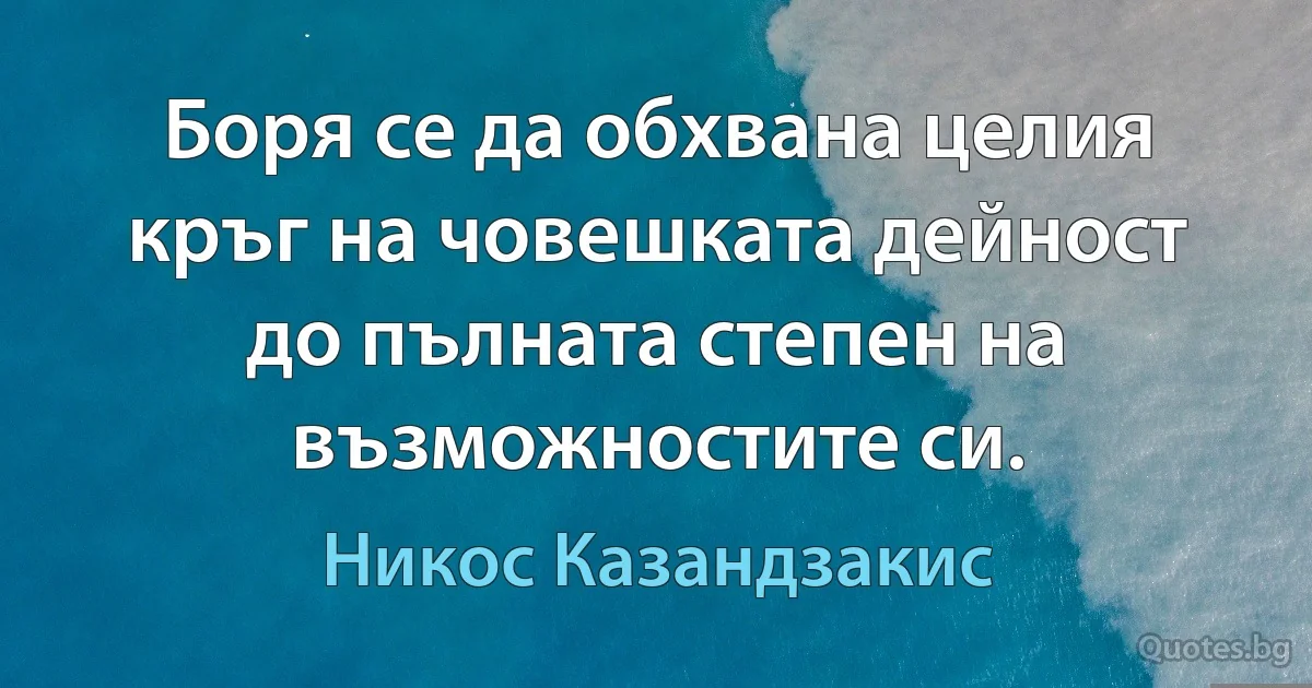 Боря се да обхвана целия кръг на човешката дейност до пълната степен на възможностите си. (Никос Казандзакис)