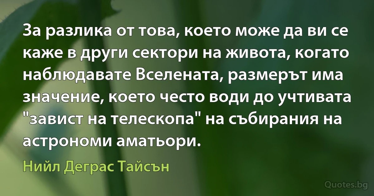 За разлика от това, което може да ви се каже в други сектори на живота, когато наблюдавате Вселената, размерът има значение, което често води до учтивата "завист на телескопа" на събирания на астрономи аматьори. (Нийл Деграс Тайсън)