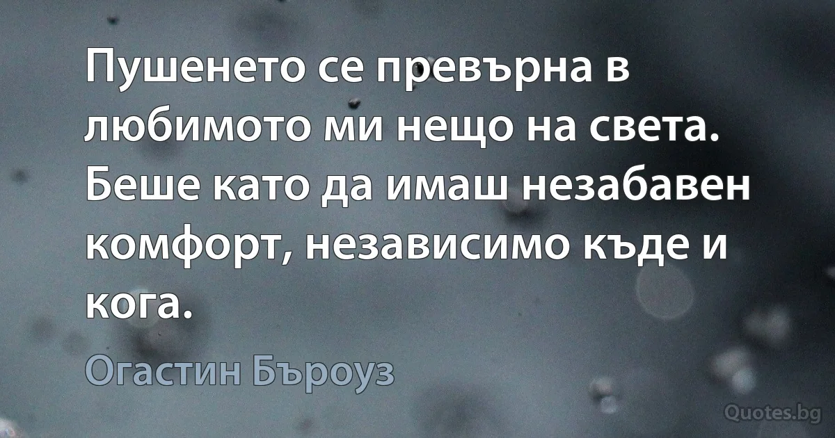 Пушенето се превърна в любимото ми нещо на света. Беше като да имаш незабавен комфорт, независимо къде и кога. (Огастин Бъроуз)