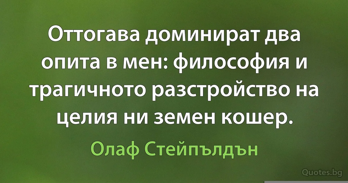 Оттогава доминират два опита в мен: философия и трагичното разстройство на целия ни земен кошер. (Олаф Стейпълдън)