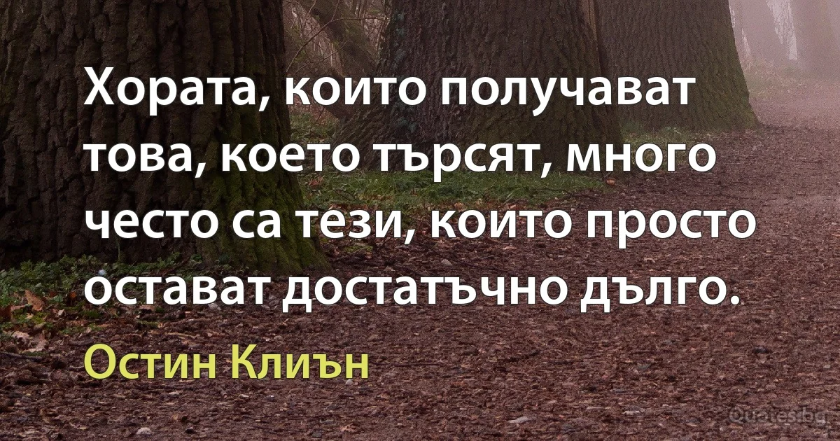 Хората, които получават това, което търсят, много често са тези, които просто остават достатъчно дълго. (Остин Клиън)