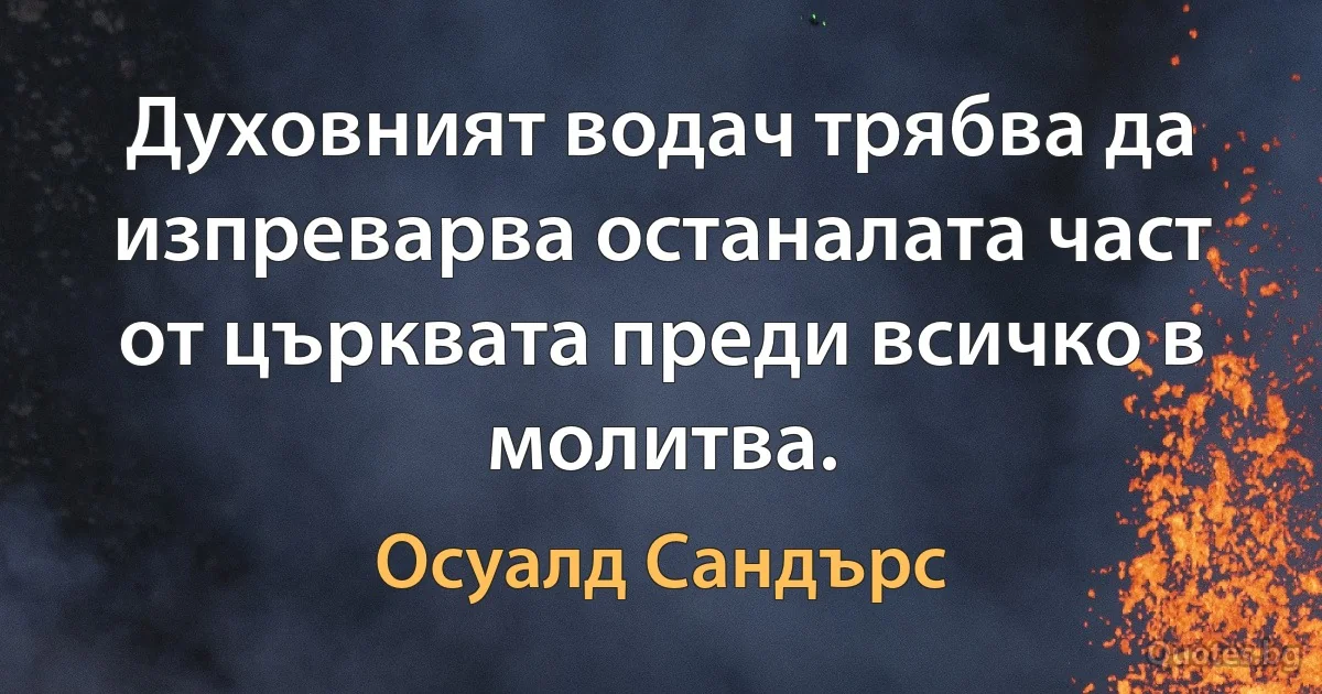 Духовният водач трябва да изпреварва останалата част от църквата преди всичко в молитва. (Осуалд Сандърс)