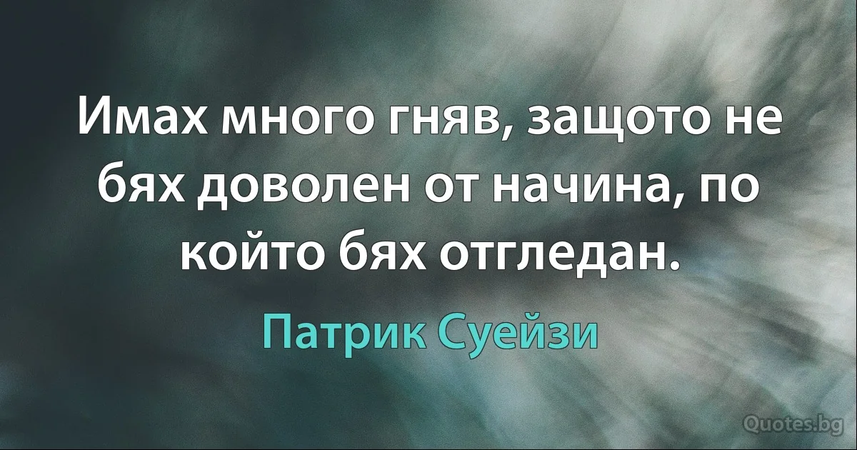 Имах много гняв, защото не бях доволен от начина, по който бях отгледан. (Патрик Суейзи)