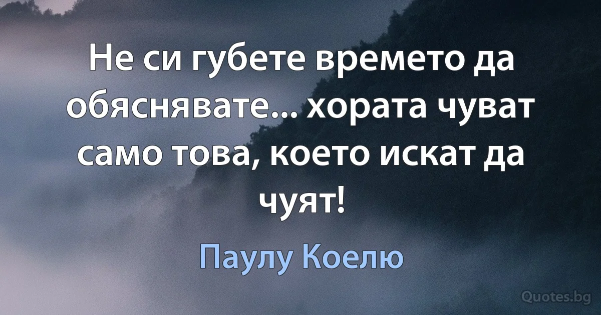 Не си губете времето да обяснявате... хората чуват само това, което искат да чуят! (Паулу Коелю)