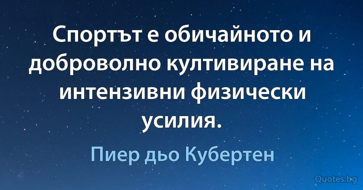 Спортът е обичайното и доброволно култивиране на интензивни физически усилия. (Пиер дьо Кубертен)