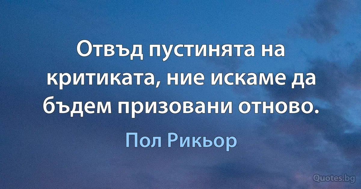 Отвъд пустинята на критиката, ние искаме да бъдем призовани отново. (Пол Рикьор)