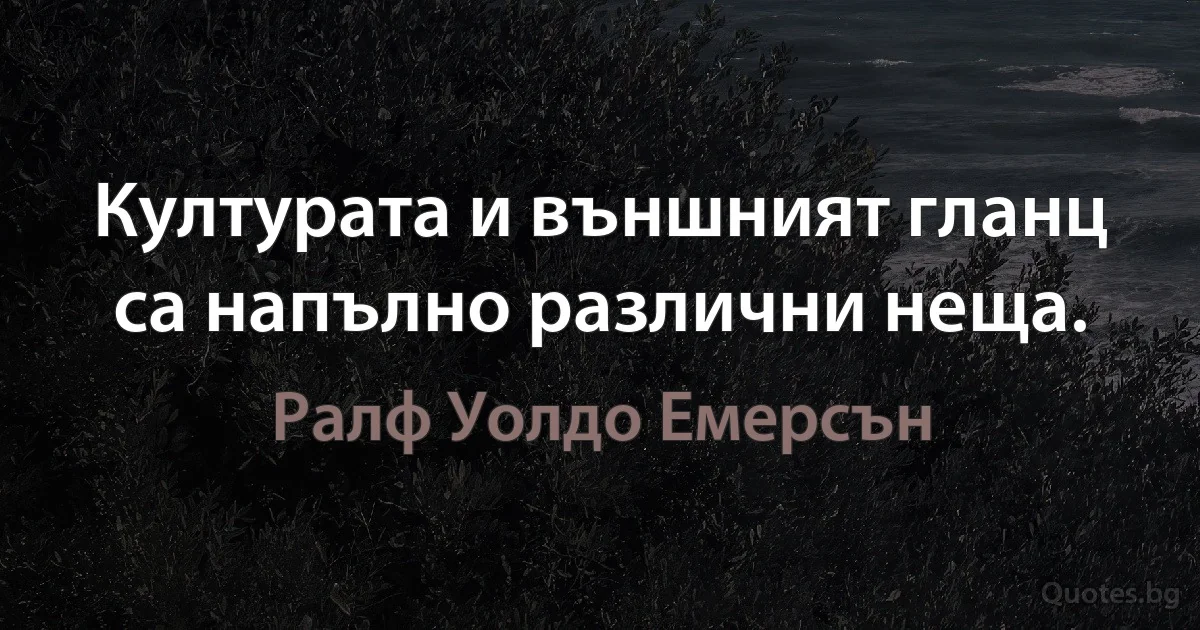 Културата и външният гланц са напълно различни неща. (Ралф Уолдо Емерсън)