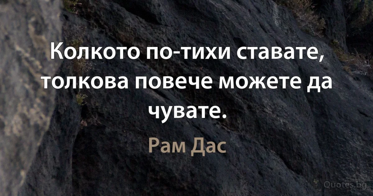 Колкото по-тихи ставате, толкова повече можете да чувате. (Рам Дас)