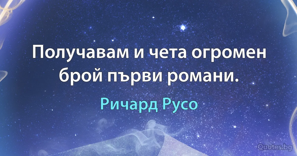 Получавам и чета огромен брой първи романи. (Ричард Русо)