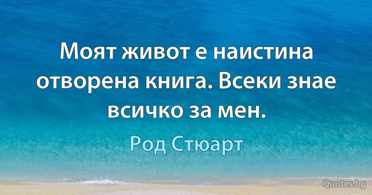 Моят живот е наистина отворена книга. Всеки знае всичко за мен. (Род Стюарт)