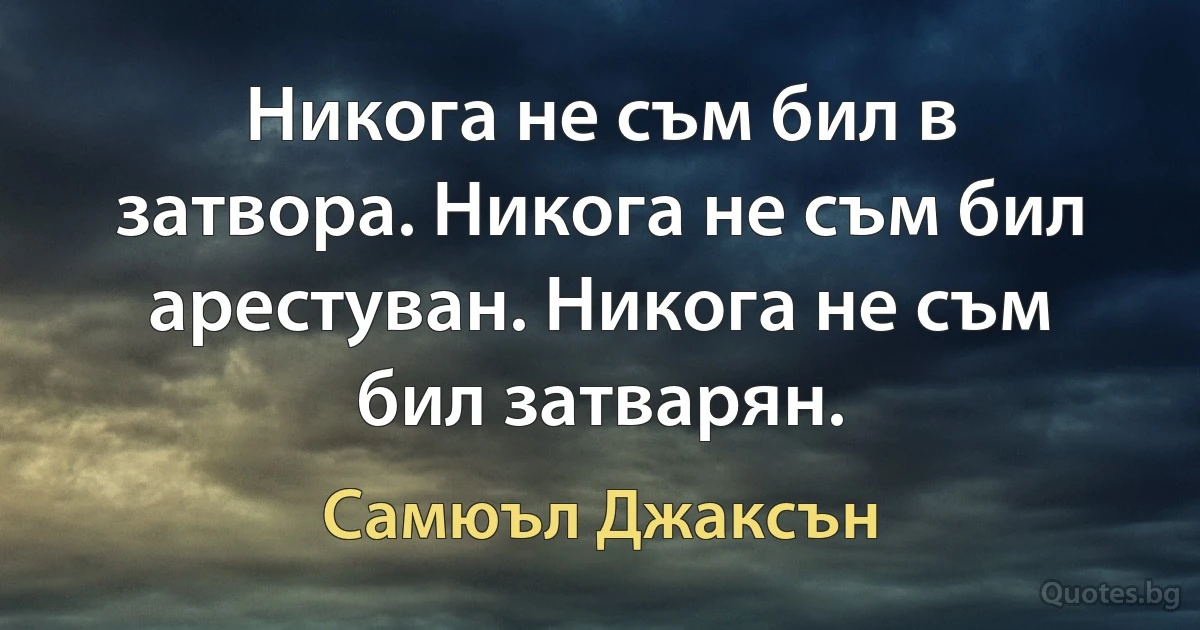 Никога не съм бил в затвора. Никога не съм бил арестуван. Никога не съм бил затварян. (Самюъл Джаксън)