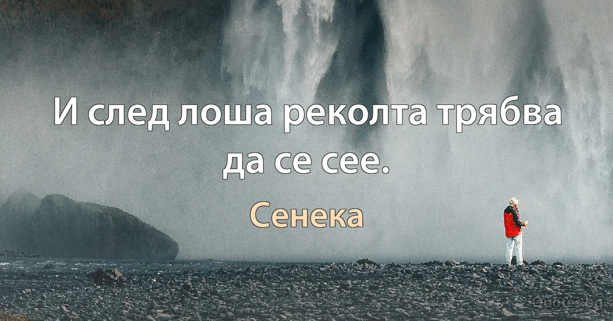 И след лоша реколта трябва да се сее. (Сенека)