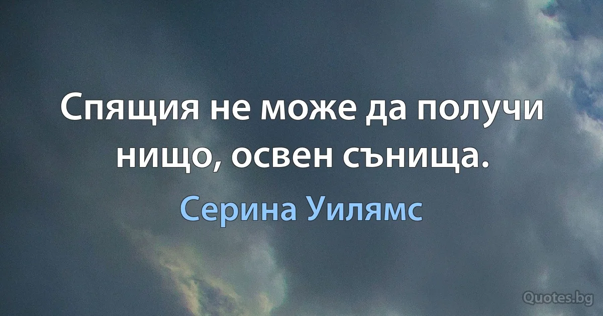 Спящия не може да получи нищо, освен сънища. (Серина Уилямс)