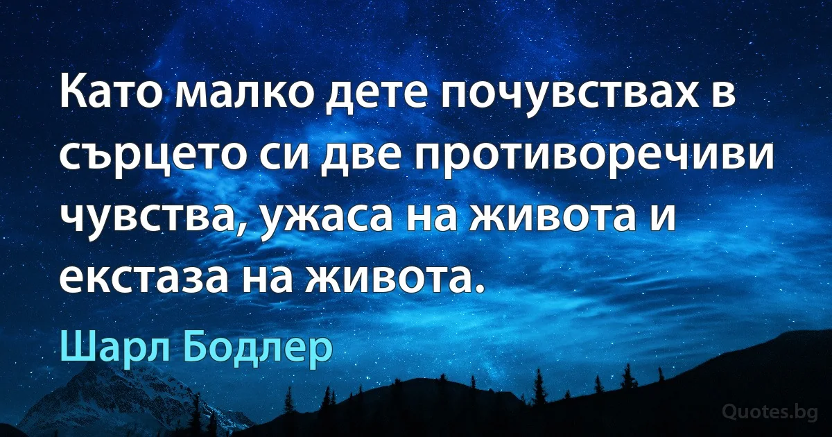 Като малко дете почувствах в сърцето си две противоречиви чувства, ужаса на живота и екстаза на живота. (Шарл Бодлер)