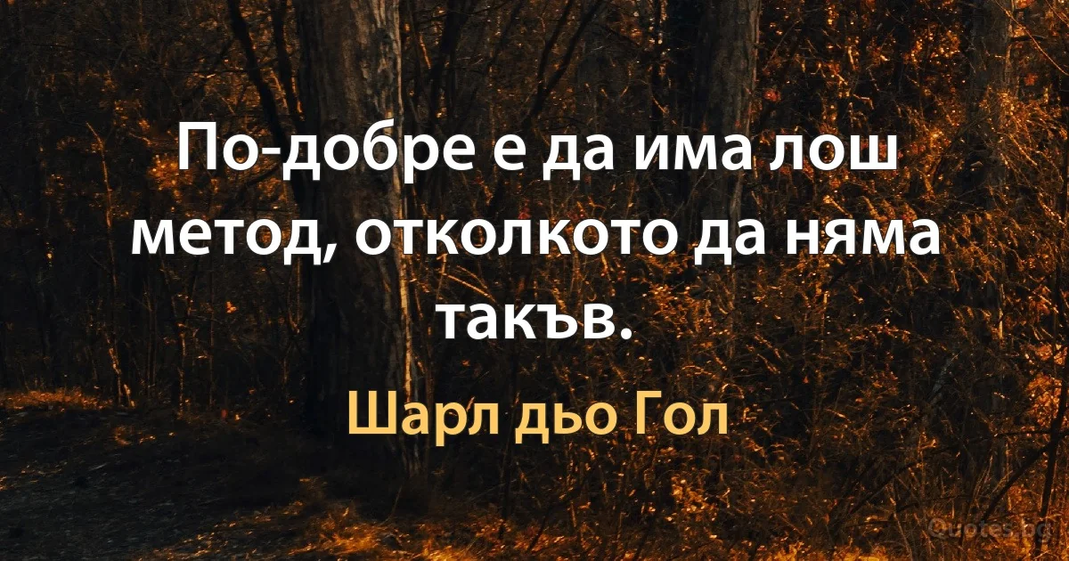 По-добре е да има лош метод, отколкото да няма такъв. (Шарл дьо Гол)