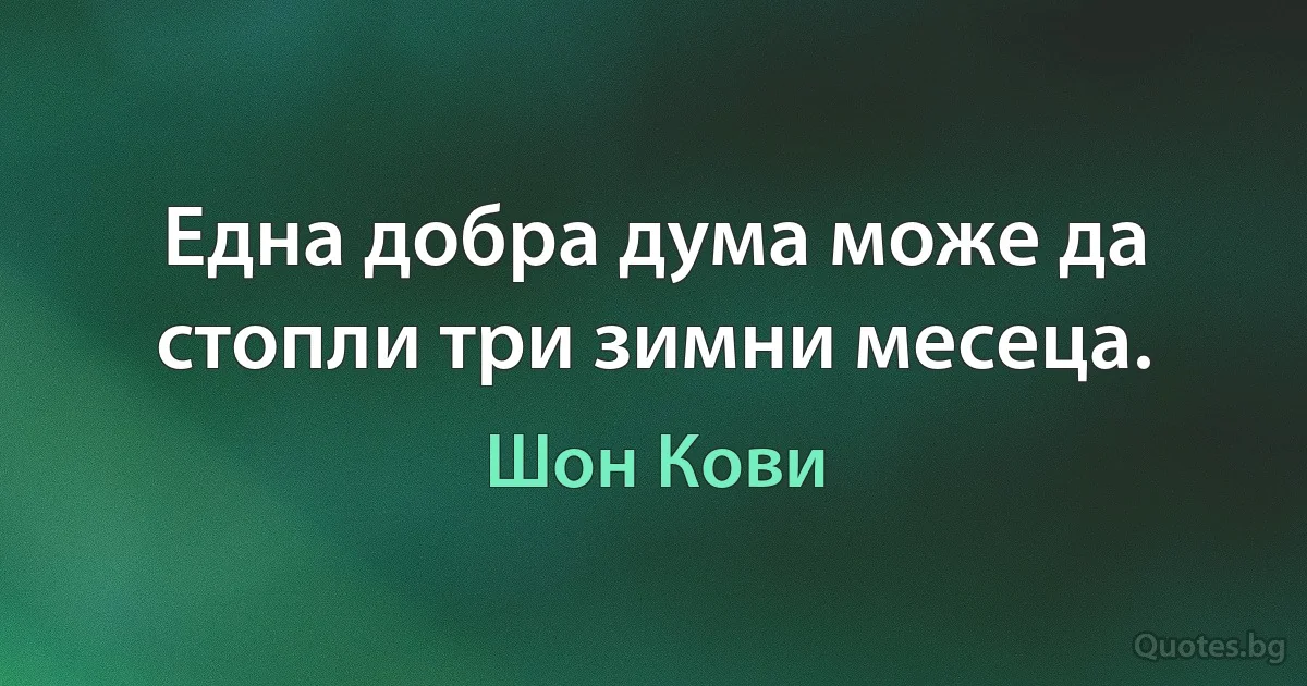 Една добра дума може да стопли три зимни месеца. (Шон Кови)