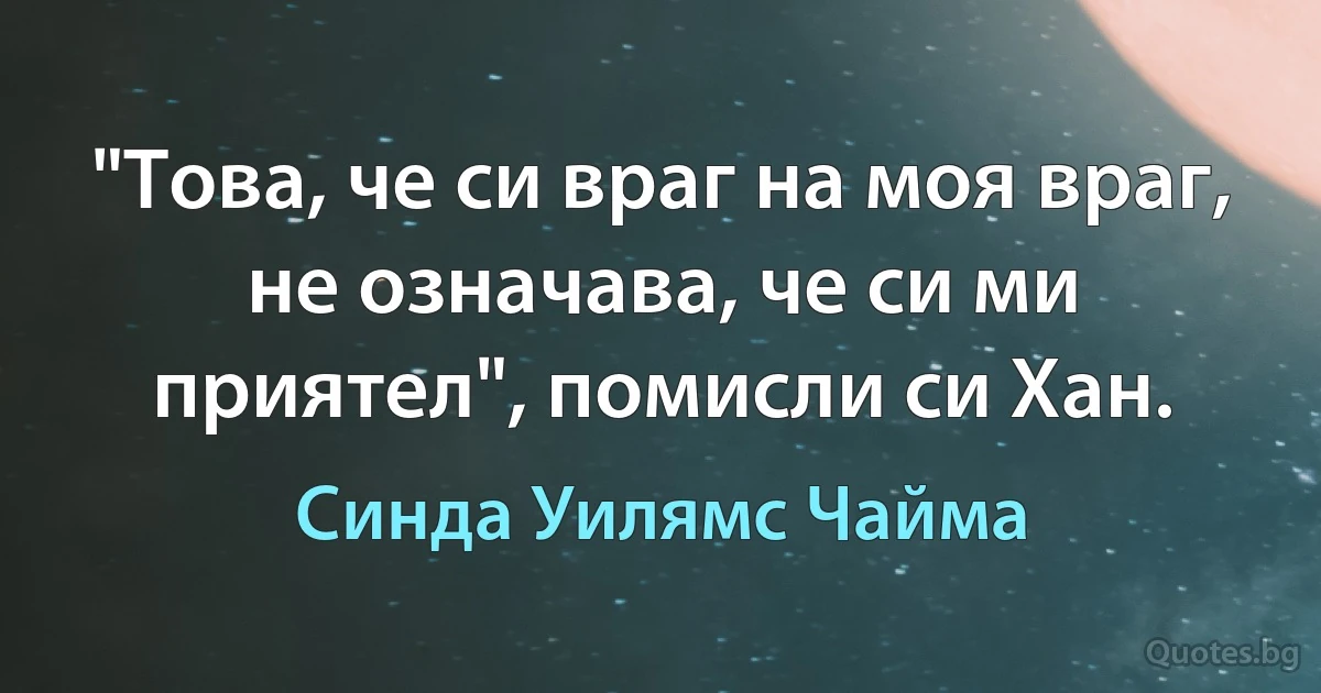 "Това, че си враг на моя враг, не означава, че си ми приятел", помисли си Хан. (Синда Уилямс Чайма)