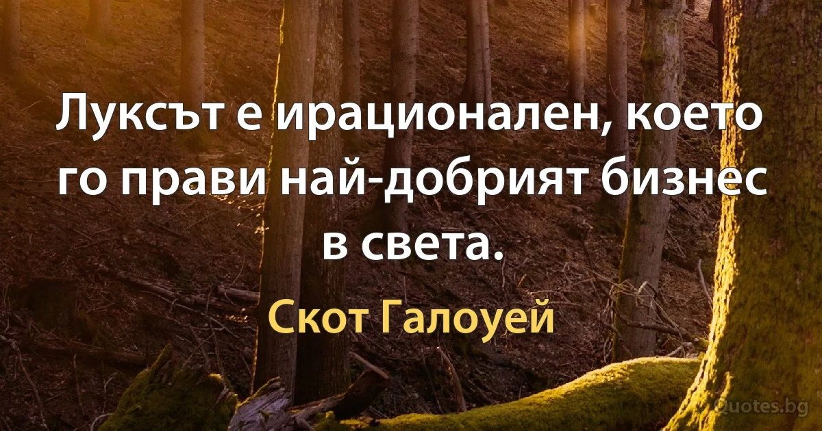 Луксът е ирационален, което го прави най-добрият бизнес в света. (Скот Галоуей)