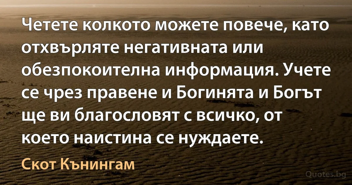 Четете колкото можете повече, като отхвърляте негативната или обезпокоителна информация. Учете се чрез правене и Богинята и Богът ще ви благословят с всичко, от което наистина се нуждаете. (Скот Кънингам)