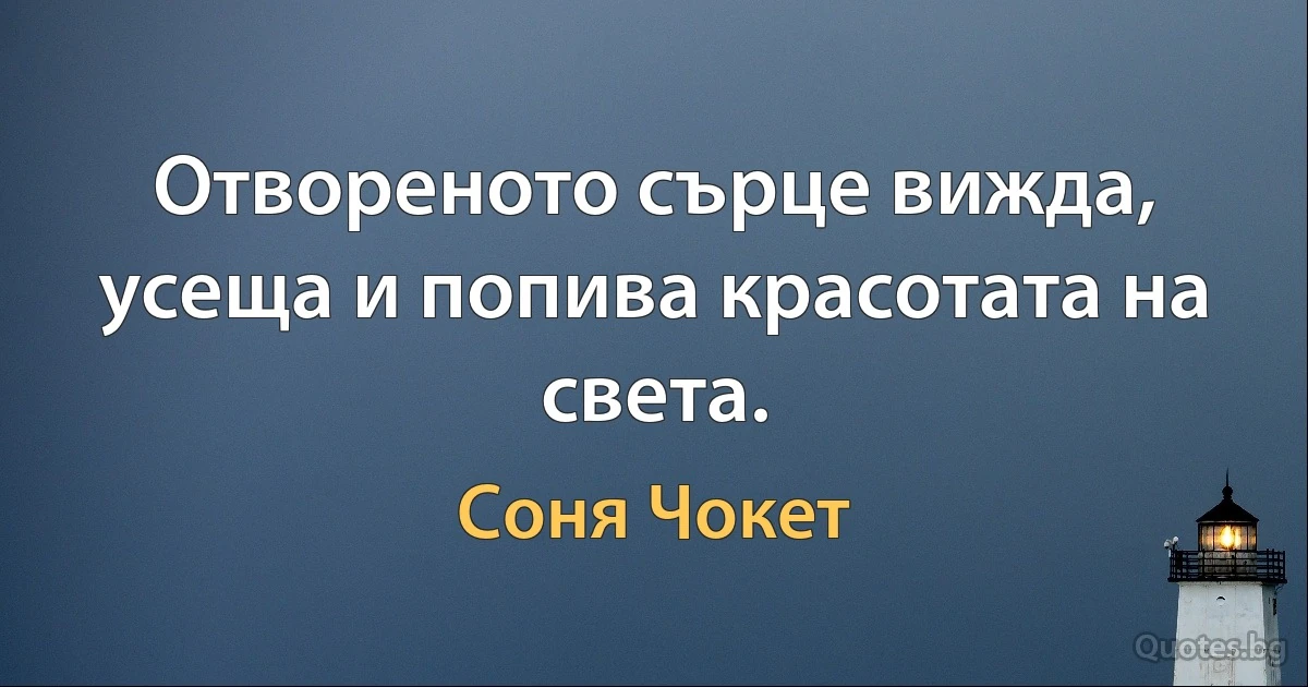 Отвореното сърце вижда, усеща и попива красотата на света. (Соня Чокет)