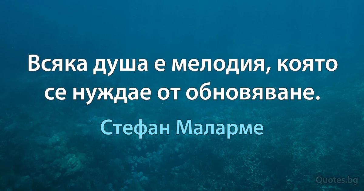 Всяка душа е мелодия, която се нуждае от обновяване. (Стефан Маларме)