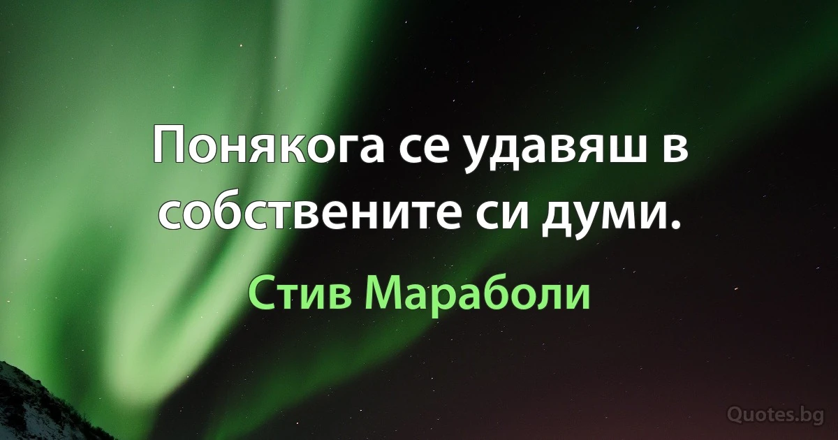 Понякога се удавяш в собствените си думи. (Стив Мараболи)