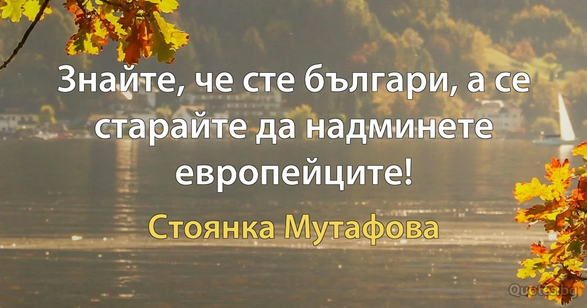 Знайте, че сте българи, а се старайте да надминете европейците! (Стоянка Мутафова)