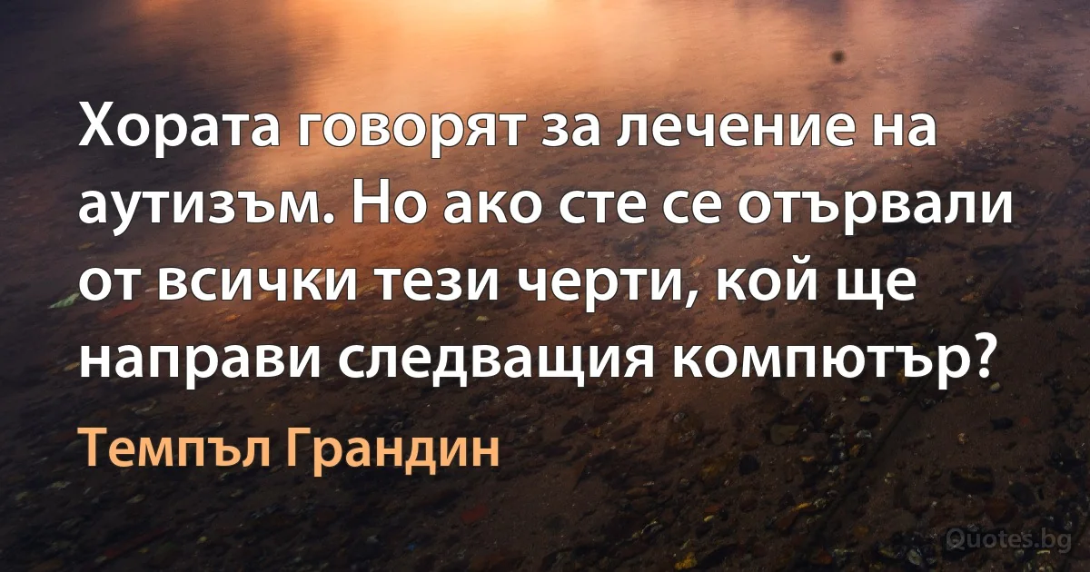 Хората говорят за лечение на аутизъм. Но ако сте се отървали от всички тези черти, кой ще направи следващия компютър? (Темпъл Грандин)