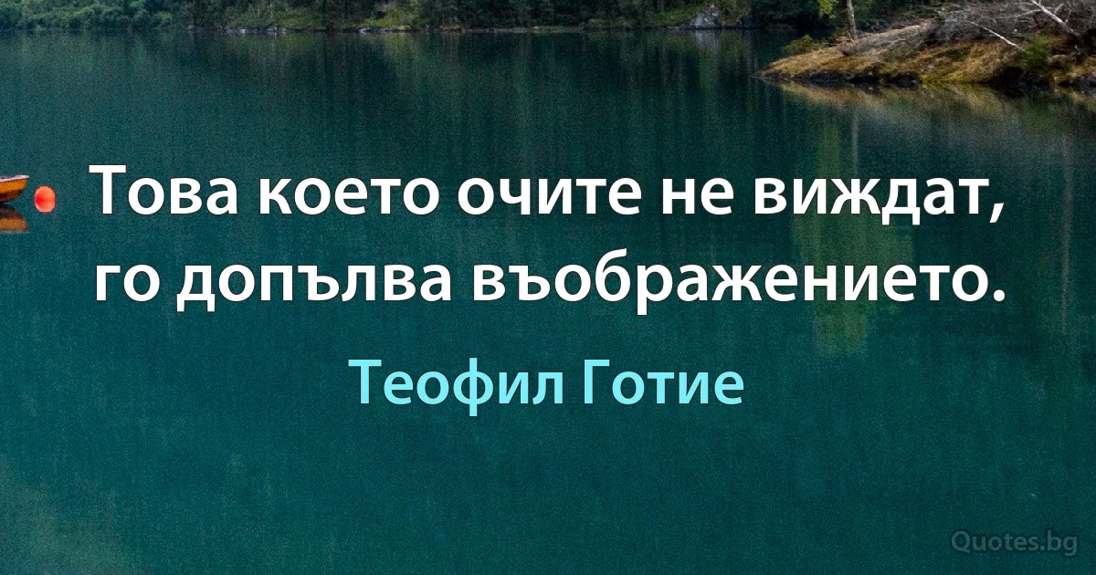 Това което очите не виждат, го допълва въображението. (Теофил Готие)