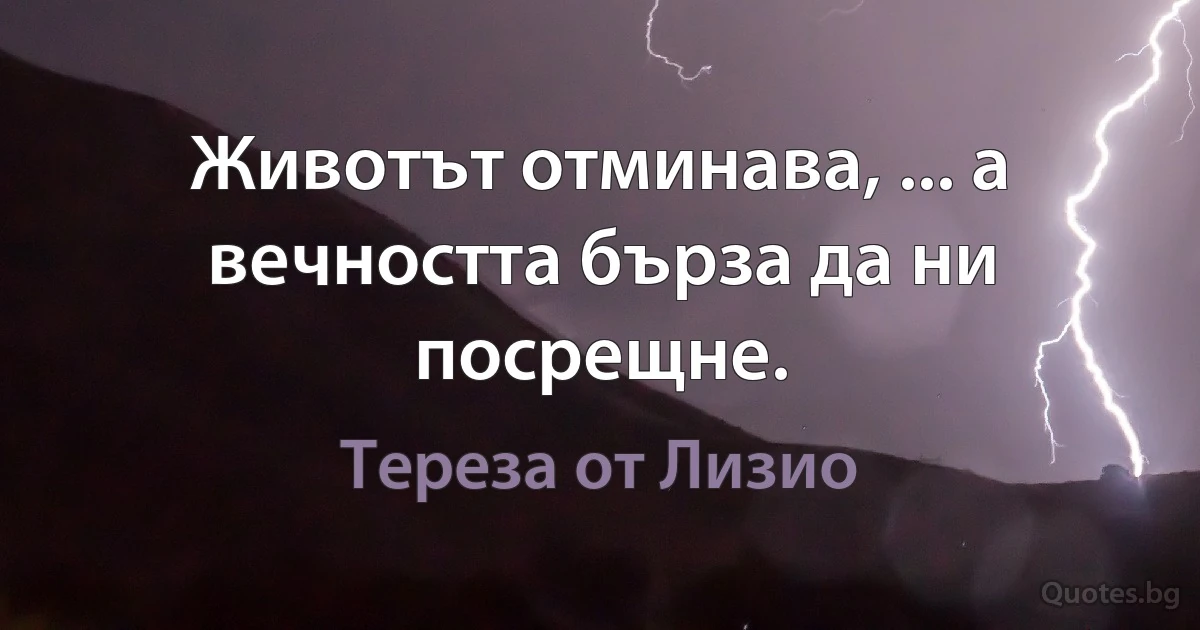 Животът отминава, ... а вечността бърза да ни посрещне. (Тереза от Лизио)