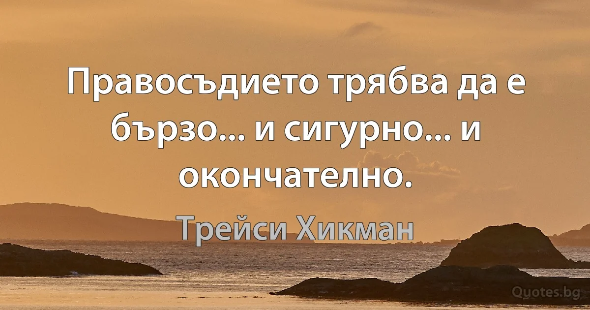 Правосъдието трябва да е бързо... и сигурно... и окончателно. (Трейси Хикман)