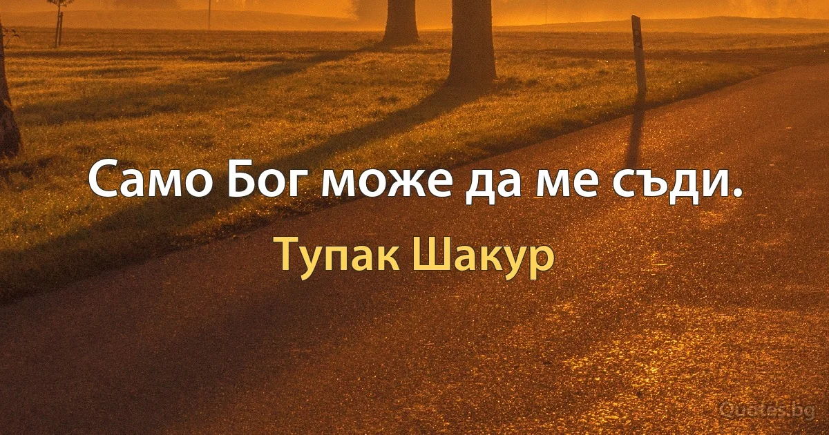 Само Бог може да ме съди. (Тупак Шакур)