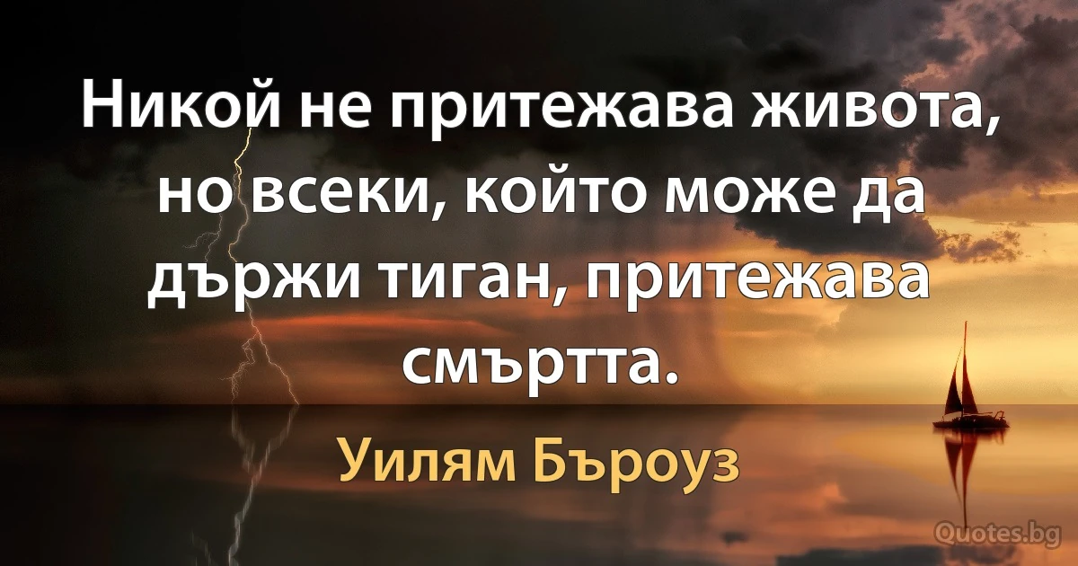 Никой не притежава живота, но всеки, който може да държи тиган, притежава смъртта. (Уилям Бъроуз)