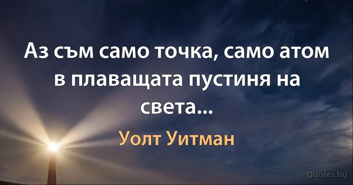 Аз съм само точка, само атом в плаващата пустиня на света... (Уолт Уитман)