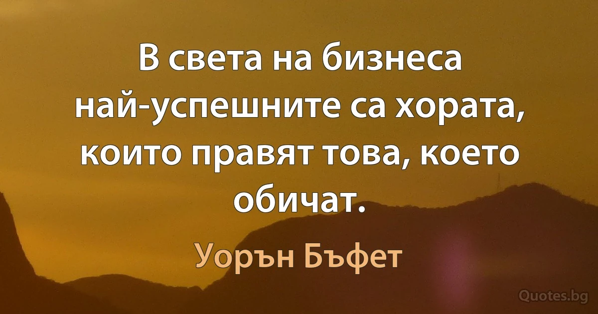 В света на бизнеса най-успешните са хората, които правят това, което обичат. (Уорън Бъфет)