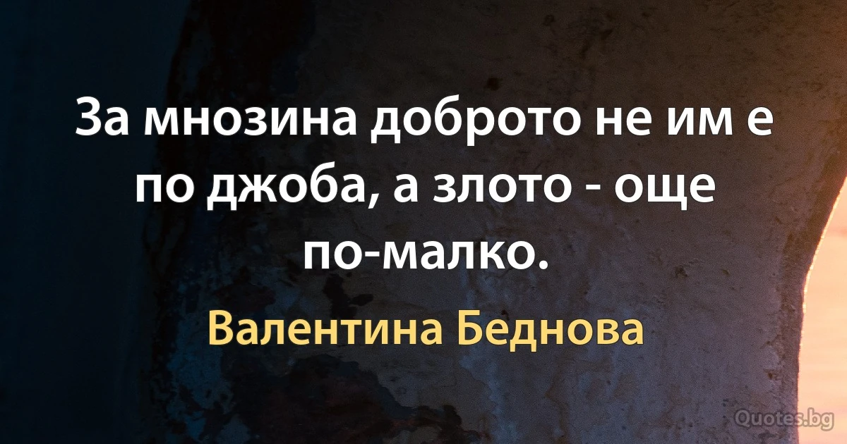 За мнозина доброто не им е по джоба, а злото - още по-малко. (Валентина Беднова)