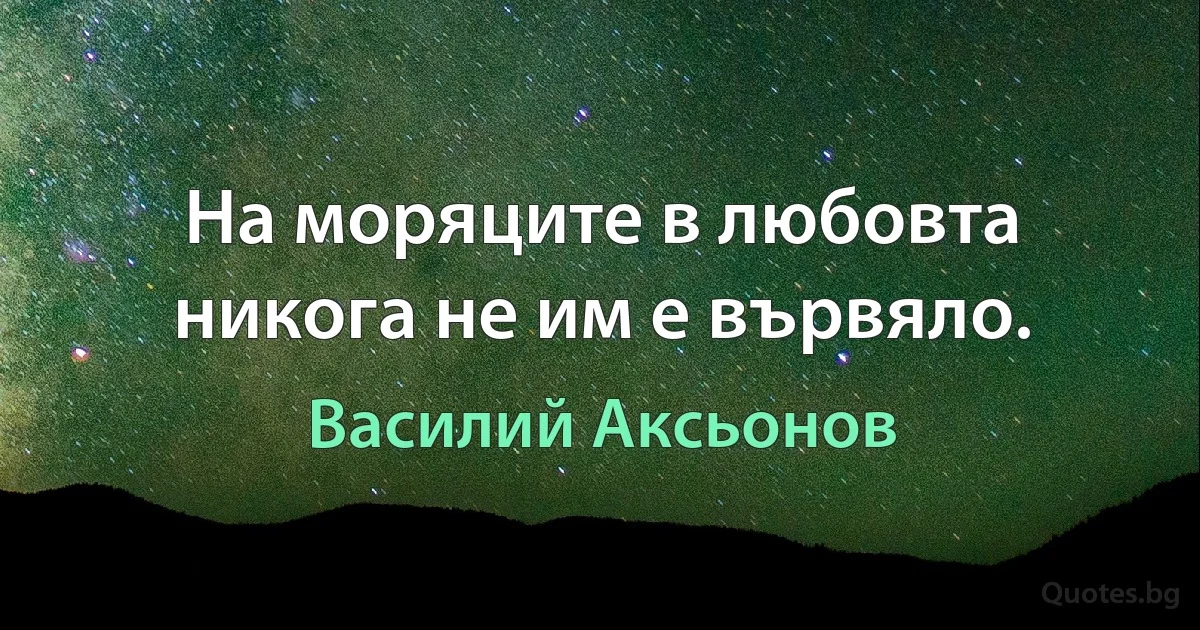 На моряците в любовта никога не им е вървяло. (Василий Аксьонов)