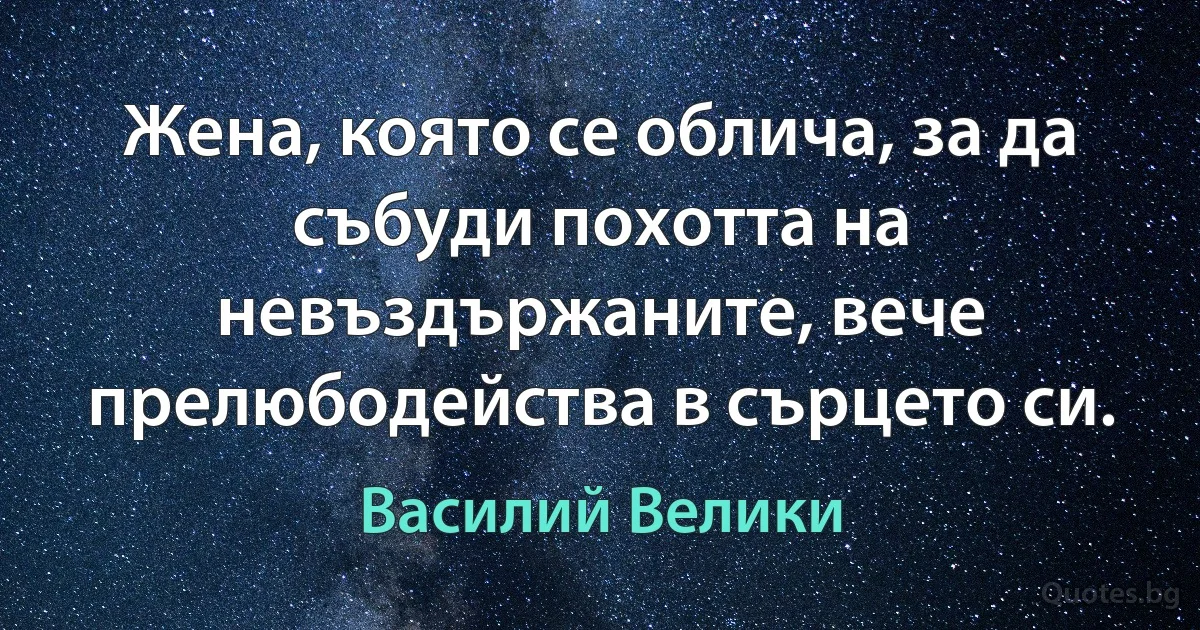 Жена, която се облича, за да събуди похотта на невъздържаните, вече прелюбодейства в сърцето си. (Василий Велики)