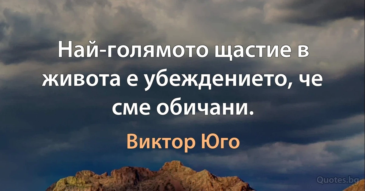 Най-голямото щастие в живота е убеждението, че сме обичани. (Виктор Юго)