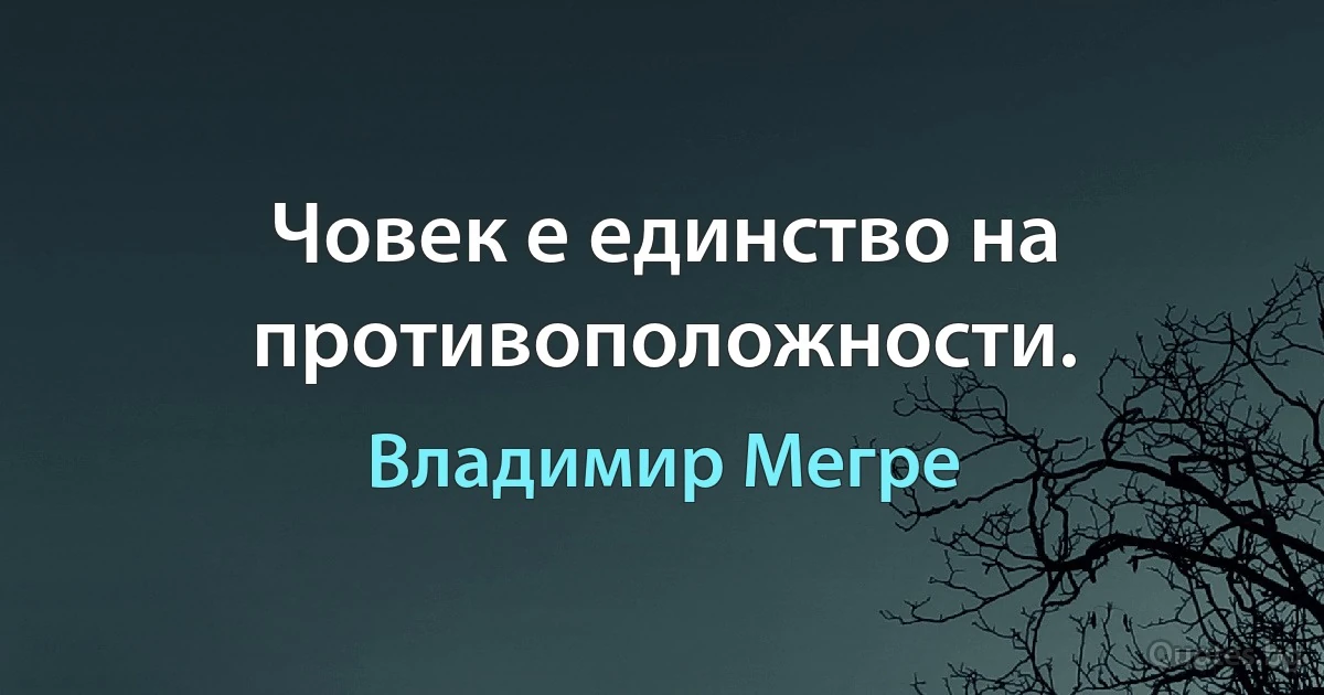 Човек е единство на противоположности. (Владимир Мегре)