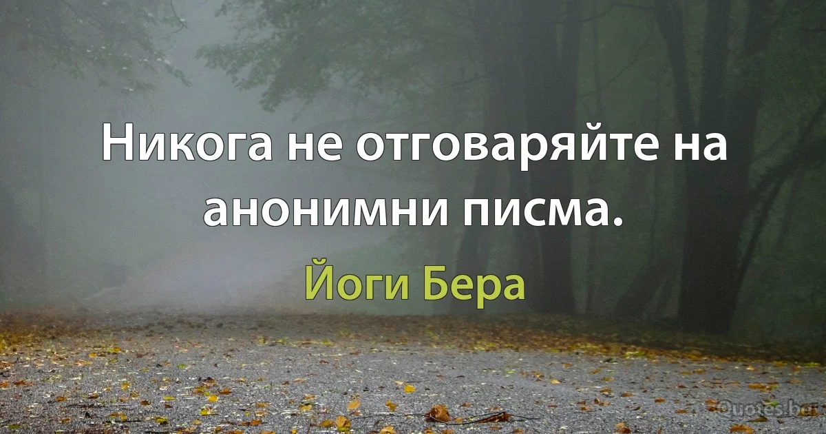 Никога не отговаряйте на анонимни писма. (Йоги Бера)