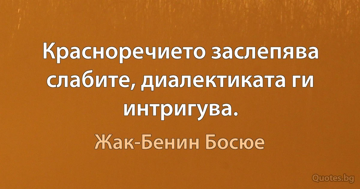 Красноречието заслепява слабите, диалектиката ги интригува. (Жак-Бенин Босюе)