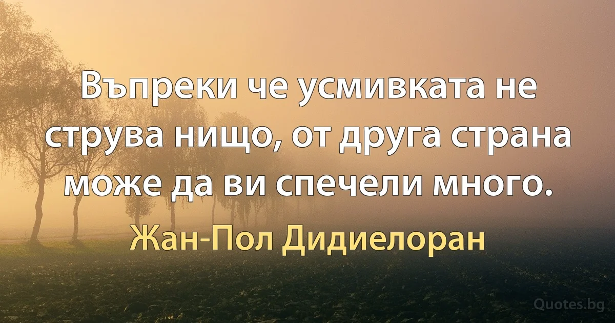 Въпреки че усмивката не струва нищо, от друга страна може да ви спечели много. (Жан-Пол Дидиелоран)