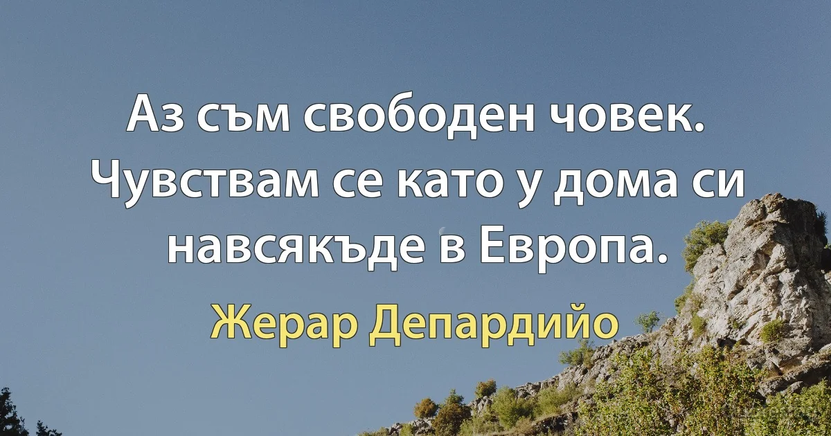 Аз съм свободен човек. Чувствам се като у дома си навсякъде в Европа. (Жерар Депардийо)