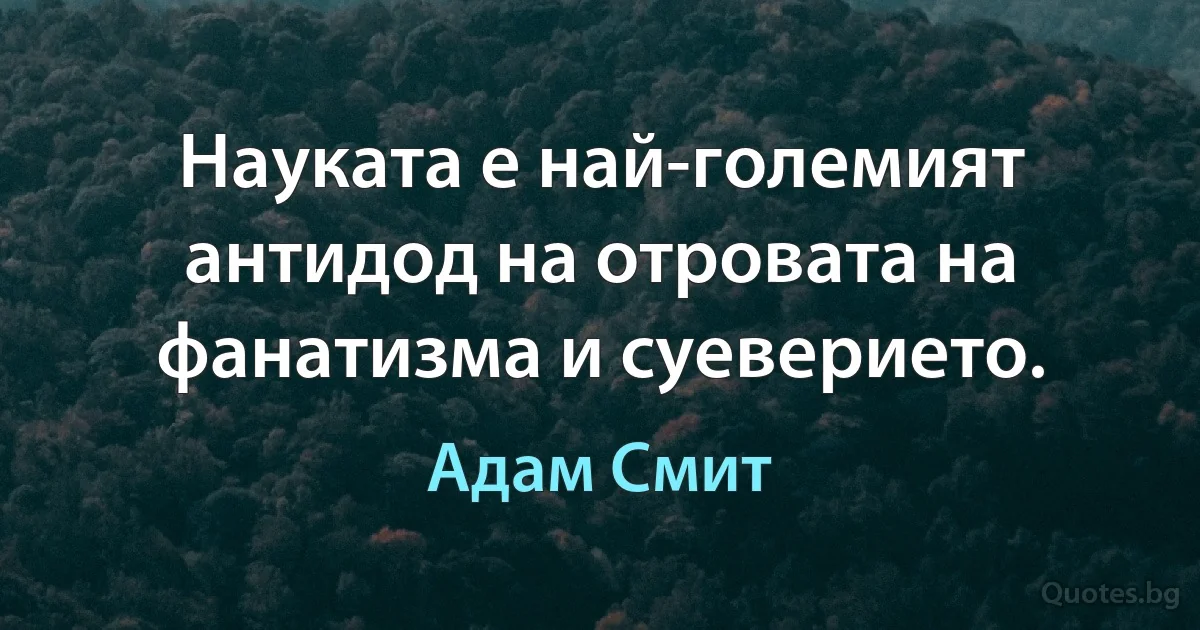 Науката е най-големият антидод на отровата на фанатизма и суеверието. (Адам Смит)