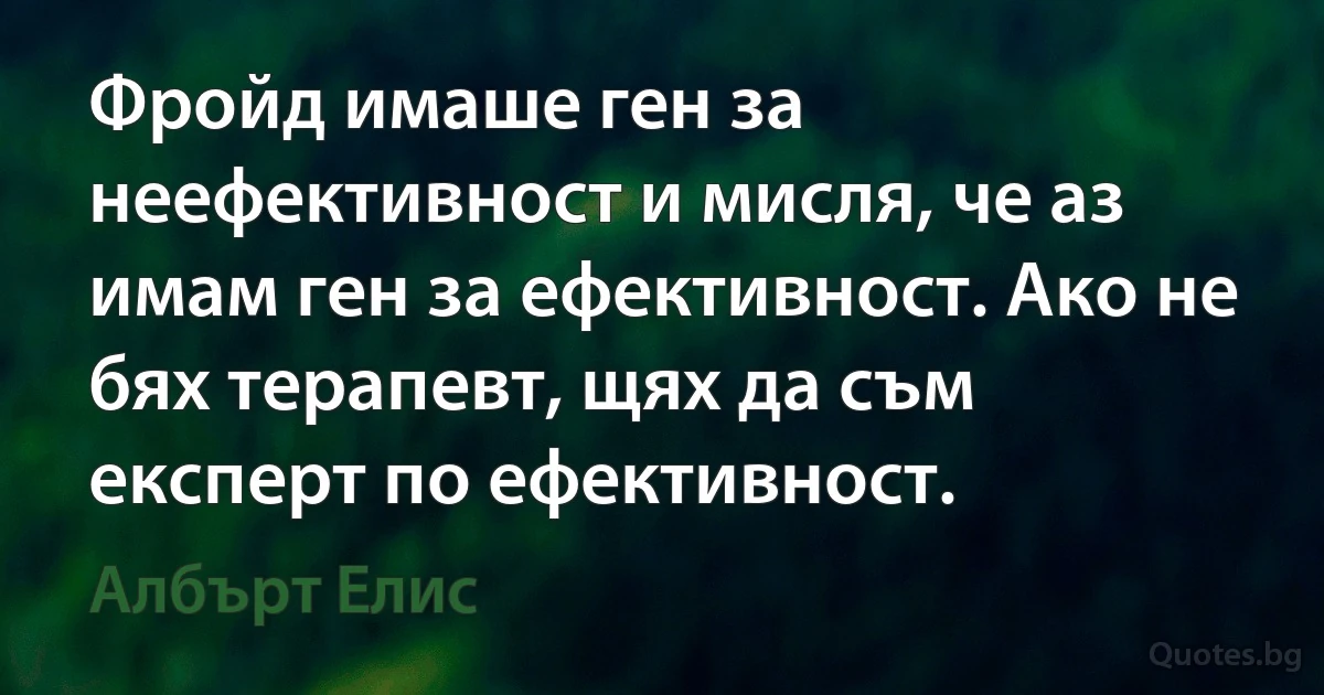 Фройд имаше ген за неефективност и мисля, че аз имам ген за ефективност. Ако не бях терапевт, щях да съм експерт по ефективност. (Албърт Елис)